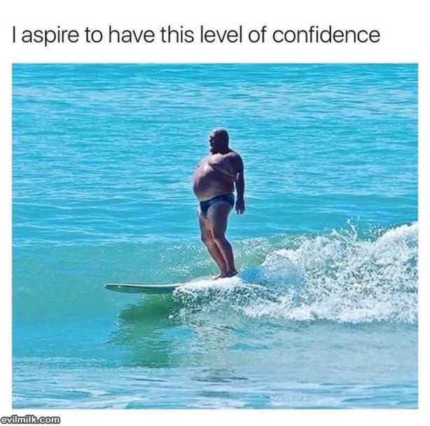 I Aspire To This Level Of Confidence