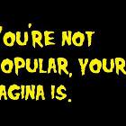 Your Not Popular