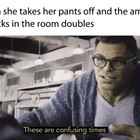 These Are Confusing Times