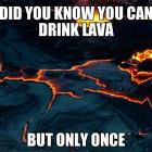 You Can Drink Lava